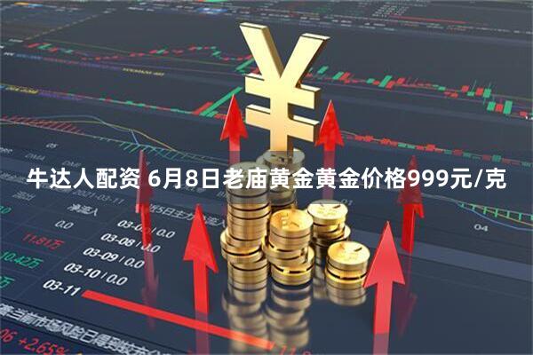 牛达人配资 6月8日老庙黄金黄金价格999元/克