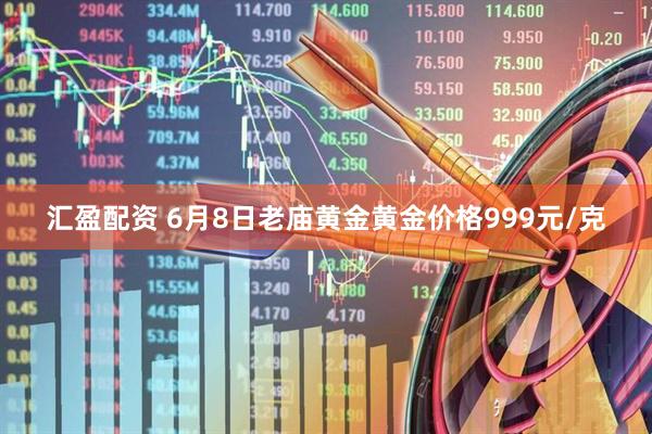 汇盈配资 6月8日老庙黄金黄金价格999元/克