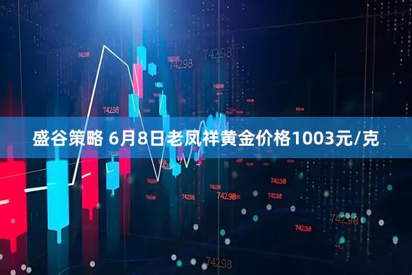 盛谷策略 6月8日老凤祥黄金价格1003元/克