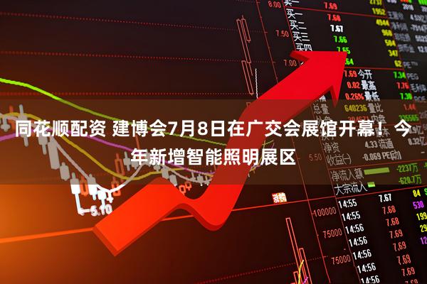 同花顺配资 建博会7月8日在广交会展馆开幕！今年新增智能照明展区