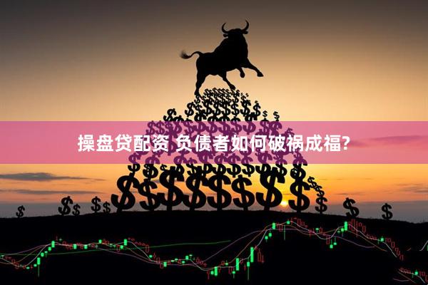 操盘贷配资 负债者如何破祸成福?