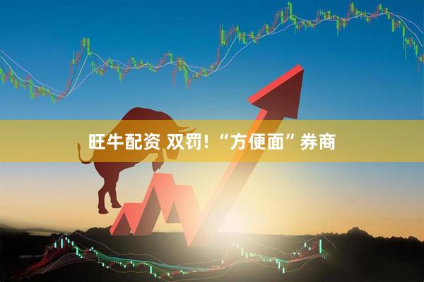 旺牛配资 双罚! “方便面”券商