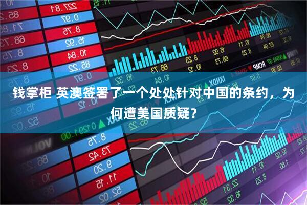 钱掌柜 英澳签署了一个处处针对中国的条约，为何遭美国质疑？