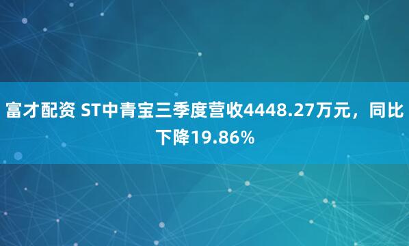 富才配资 ST中青宝三季度营收4448.27万元，同比下降19.86%