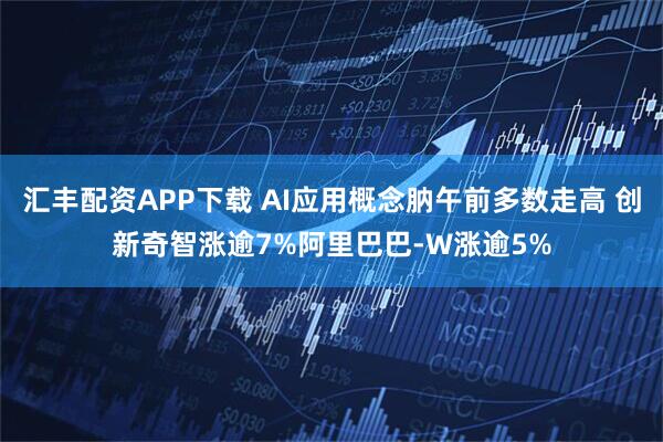 汇丰配资APP下载 AI应用概念肭午前多数走高 创新奇智涨逾7%阿里巴巴-W涨逾5%
