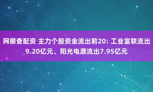 网眼查配资 主力个股资金流出前20: 工业富联流出9.20亿元、阳光电源流出7.95亿元